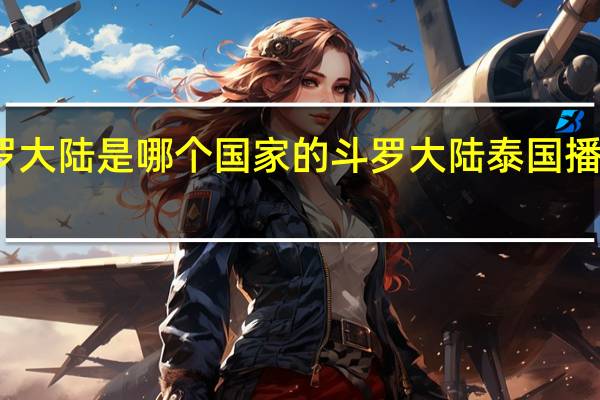 斗罗大陆是哪个国家的 斗罗大陆泰国播出收视率