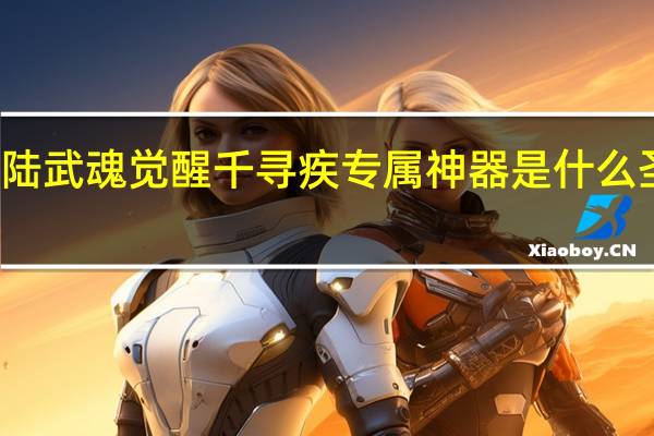 斗罗大陆武魂觉醒千寻疾专属神器是什么 圣火神剑介绍