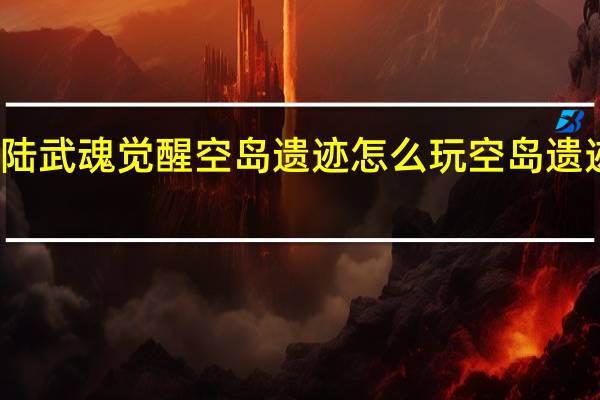 斗罗大陆武魂觉醒空岛遗迹怎么玩 空岛遗迹各阶段玩法