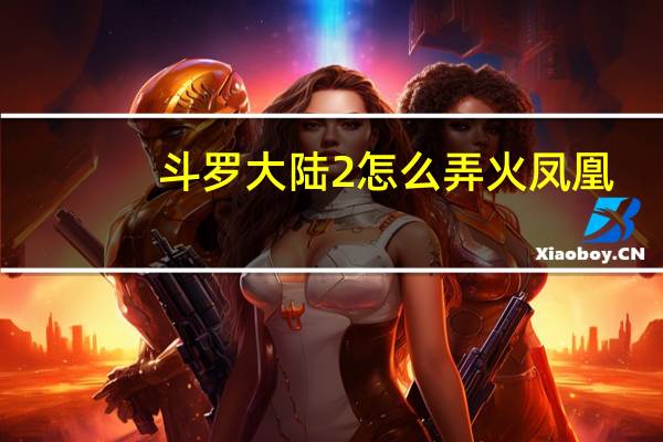 斗罗大陆2怎么弄火凤凰