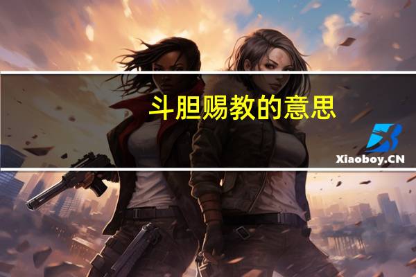斗胆赐教的意思（赐教的意思）
