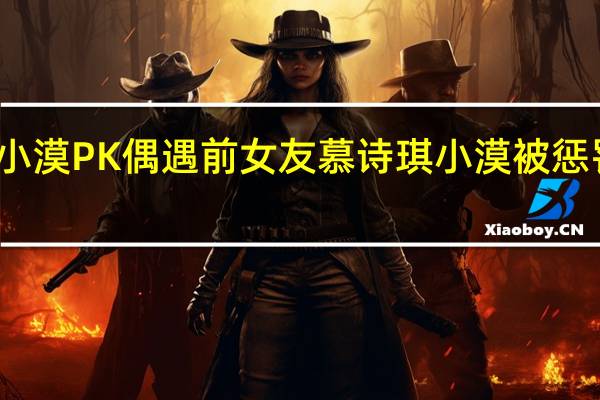 斗鱼解说小漠PK偶遇前女友慕诗琪 小漠被惩罚唱算什么男人
