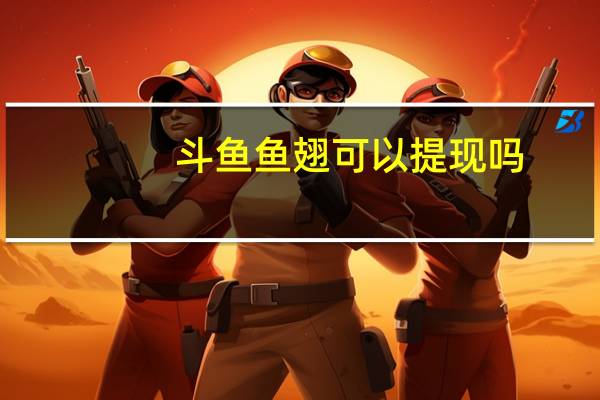 斗鱼鱼翅可以提现吗(斗鱼鱼翅)