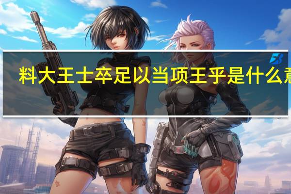 料大王士卒足以当项王乎是什么意思