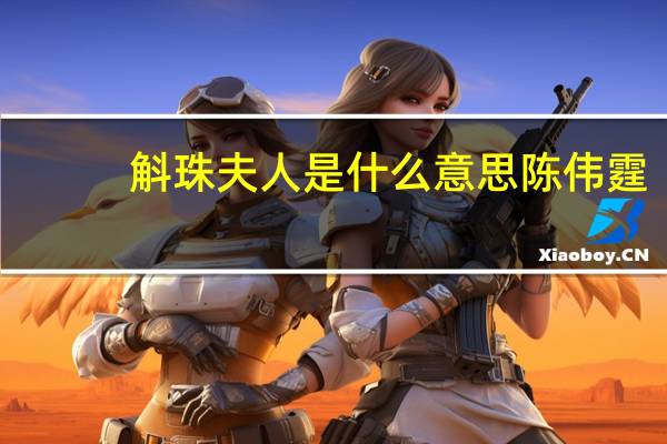 斛珠夫人是什么意思陈伟霆(斛珠夫人是什么意思)