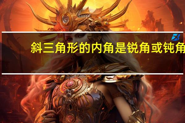 斜三角形的内角是锐角或钝角（斜三角形）