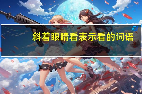 斜着眼睛看表示看的词语（斜着眼睛看的词语）