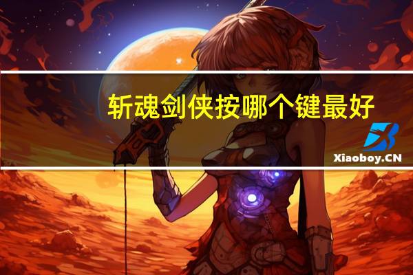 斩魂剑侠按哪个键最好（斩魂剑侠加点）