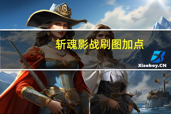 斩魂影战刷图加点(《斩魂》斩魂影战加点及PK加点技巧)