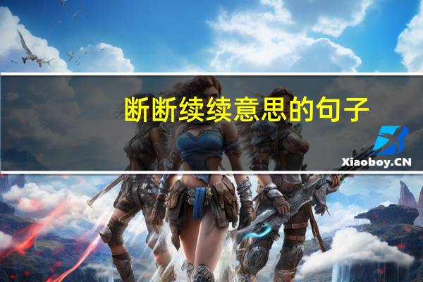 断断续续意思的句子（断断续续意思）