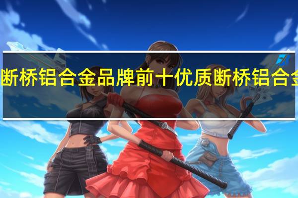 断桥铝合金品牌前十优质断桥铝合金排名