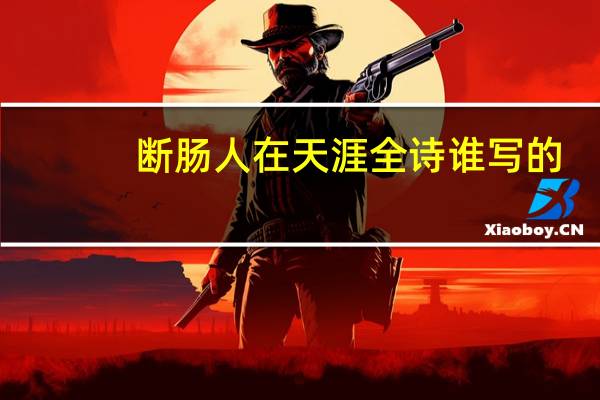 断肠人在天涯全诗谁写的（断肠人在天涯全诗）