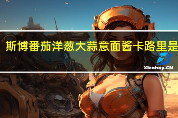 斯博 番茄洋葱大蒜意面酱卡路里是多少