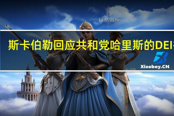 斯卡伯勒回应共和党哈里斯的DEI指责：简直是荒谬