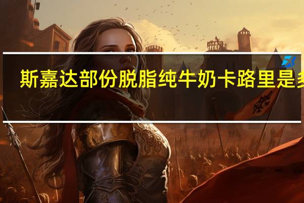 斯嘉达 部份脱脂纯牛奶卡路里是多少