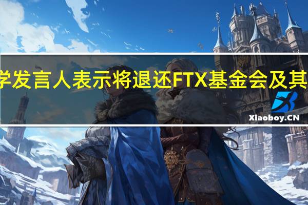 斯坦福大学发言人表示将退还FTX基金会及其关联公司的捐赠