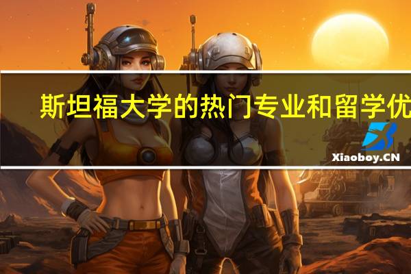 斯坦福大学的热门专业和留学优势