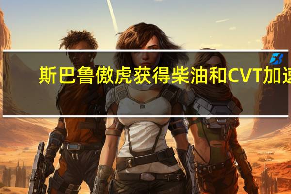 斯巴鲁傲虎获得柴油和CVT加速