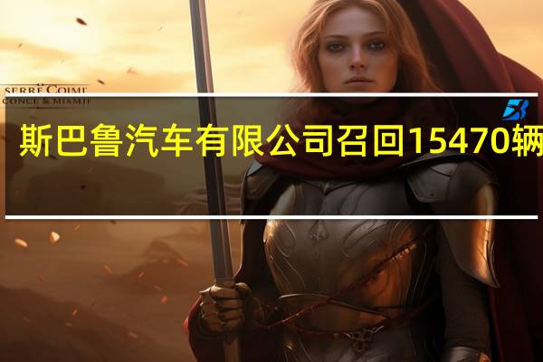 斯巴鲁汽车（中国）有限公司召回15470辆汽车