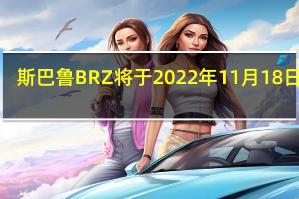 斯巴鲁BRZ将于2022年11月18日上�