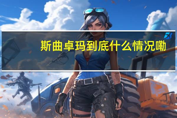斯曲卓玛 到底什么情况嘞
