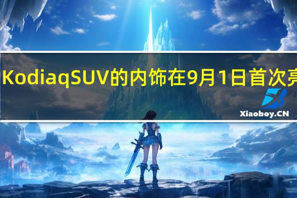 斯柯达即将推出的Kodiaq SUV的内饰在9月1日首次亮相之前就已经透露出来