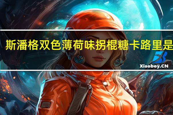 斯潘格 双色薄荷味拐棍糖卡路里是多少