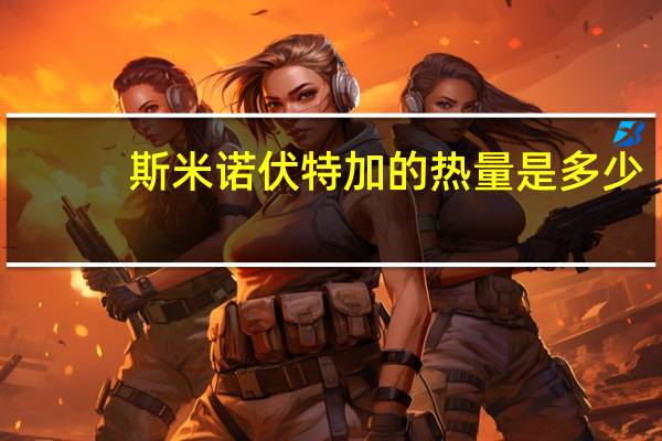 斯米诺 伏特加的热量是多少