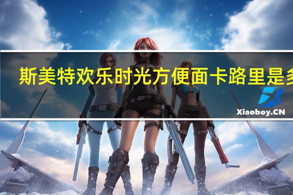 斯美特 欢乐时光方便面卡路里是多少