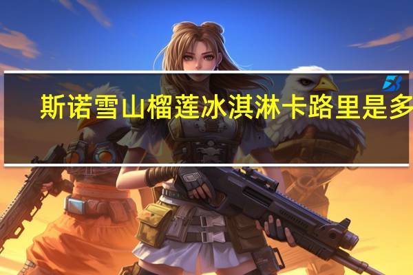 斯诺雪山 榴莲冰淇淋卡路里是多少