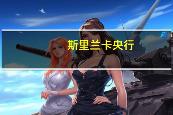 斯里兰卡央行：利率决策旨在在中期内将通胀稳定在5%水平