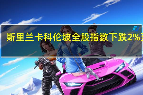 斯里兰卡科伦坡全股指数下跌2%至10,765.13点