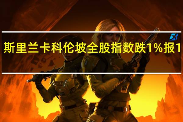 斯里兰卡科伦坡全股指数跌1%报11248.99点