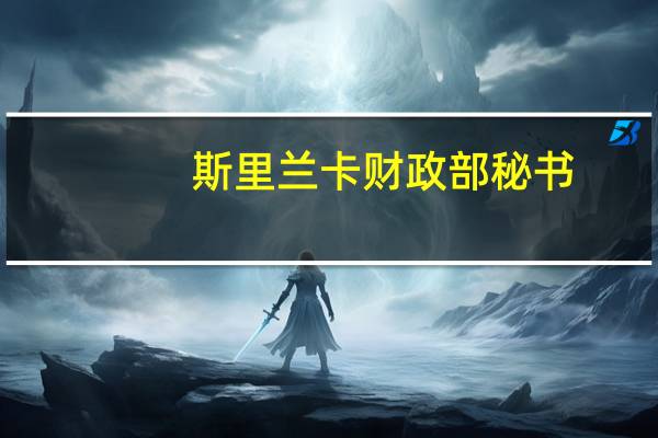 斯里兰卡财政部秘书：债务问题非常严重已成为优先问题债务使得斯里兰卡必须重组亏损的国有企业