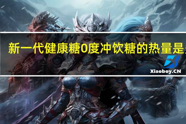 新一代健康糖 0度冲饮糖的热量是多少