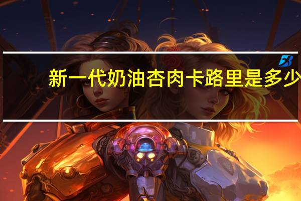 新一代 奶油杏肉卡路里是多少