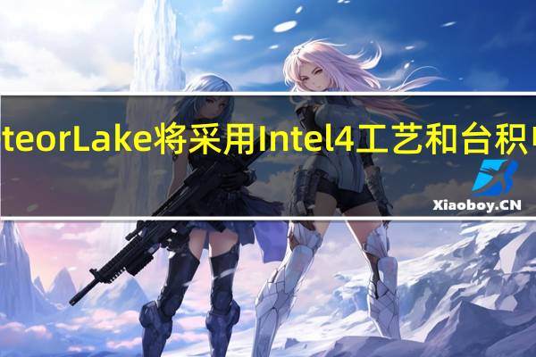 新一代MeteorLake将采用Intel4工艺和台积电5nm工艺打造