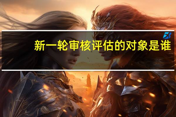 新一轮审核评估的对象是谁