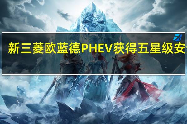 新三菱欧蓝德PHEV获得五星级安全性
