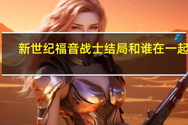 新世纪福音战士结局和谁在一起了（新世纪福音战士结局）