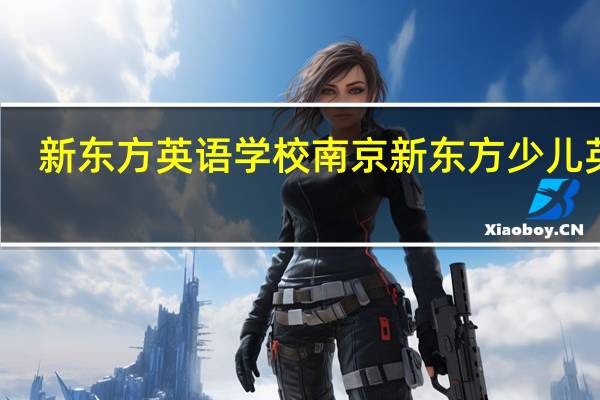 新东方英语学校 南京新东方少儿英语