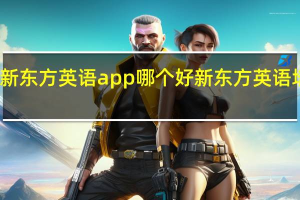 新东方英语app哪个好 新东方英语培训班