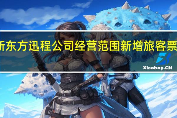 新东方迅程公司经营范围新增旅客票务代理