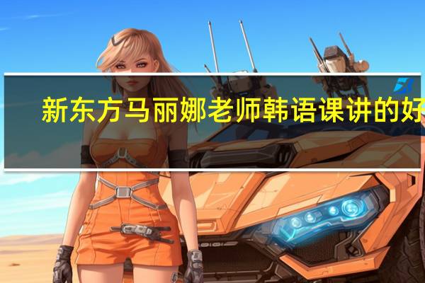 新东方马丽娜老师韩语课讲的好么