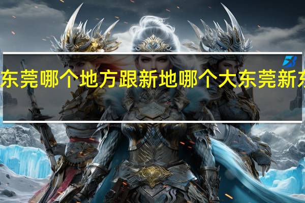 新东泰在东莞哪个地方跟新地哪个大 东莞新东泰死了好多人
