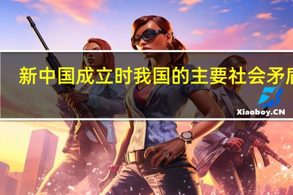 新中国成立时我国的主要社会矛盾是