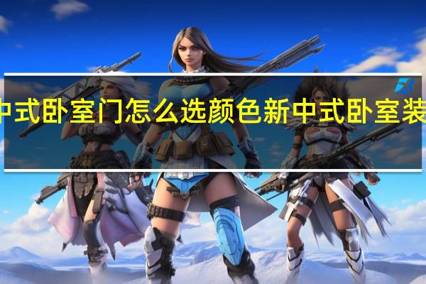 新中式卧室门怎么选颜色 新中式卧室装修效果图