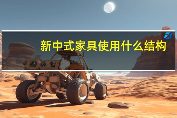 新中式家具使用什么结构（新中式风格家具有什么特点 新中式风格家具有什么特别）