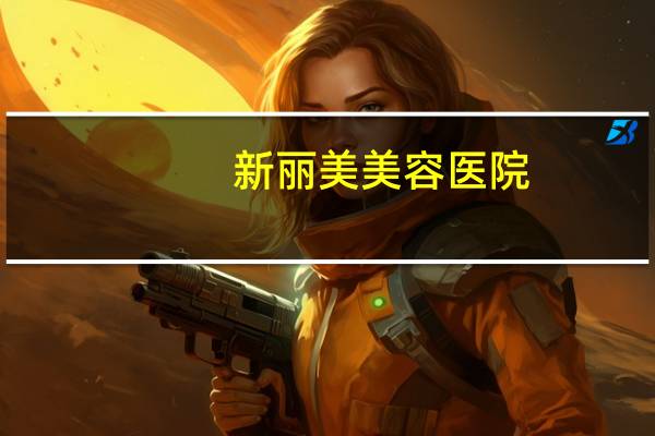 新丽美美容医院(新丽美简介)