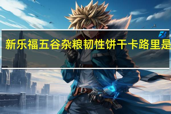 新乐福 五谷杂粮韧性饼干卡路里是多少